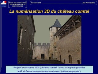 La numérisation 3D du château comtal

Projet Carcassonne 2005 (château comtal) / avec orthophotographies
MAP et Centre des monuments nationaux (démo temps réel ).

 