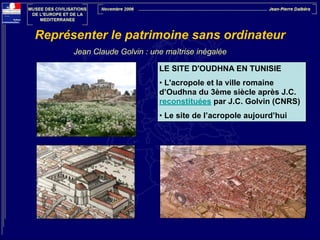 Représenter le patrimoine sans ordinateur
Jean Claude Golvin : une maîtrise inégalée
LE SITE D'OUDHNA EN TUNISIE
• L'acropole et la ville romaine
d’Oudhna du 3ème siècle après J.C.
reconstituées par J.C. Golvin (CNRS)
• Le site de l’acropole aujourd’hui

 
