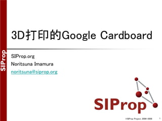 3D打印的Google Cardboard 
©SIProp Project, 2006-2008 1 
SIProp.org 
Noritsuna Imamura 
noritsuna@siprop.org 
 