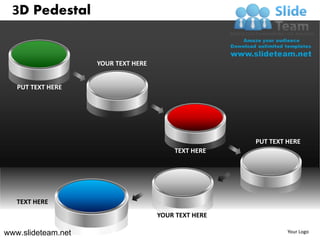 3D Pedestal


                    YOUR TEXT HERE


   PUT TEXT HERE




                                                      PUT TEXT HERE
                                         TEXT HERE




   TEXT HERE
                                     YOUR TEXT HERE

www.slideteam.net                                              Your Logo
 