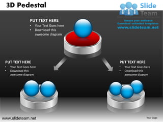 3D Pedestal

                    PUT TEXT HERE
                    •   Your Text Goes here
                    •   Download this
                        awesome diagram




 PUT TEXT HERE                                PUT TEXT HERE
 •    Your Text Goes here                     •   Your Text Goes here
 •    Download this                           •   Download this
      awesome diagram                             awesome diagram




www.slideteam.net                                                 Your Logo
 