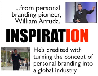 INSPIRATION
...from personal
branding pioneer,
William Arruda.
He’s credited with
turning the concept of
personal branding into
a global industry.
 