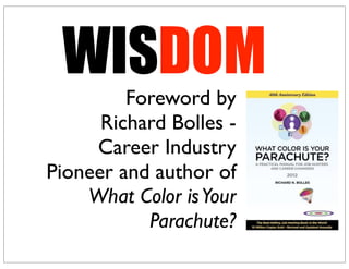 Foreword by
Richard Bolles -
Career Industry
Pioneer and author of
What Color isYour
Parachute?
WISDOM
 