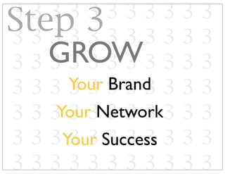 3 3 3 3 3 3 3 3 3 3 3
3 3 3 3 3 3 3 3 3 3 3
3 3 3 3 3 3 3 3 3 3 3
3 3 3 3 3 3 3 3 3 3 3
3 3 3 3 3 3 3 3 3 3 3
3 3 3 3 3 3 3 3 3 3 3
3 3 3 3 3 3 3 3 3 3 3
Your Brand
GROW
Your Network
Your Success
Step 3
 