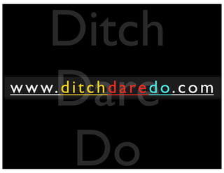 Ditch
Dare
Do
www.ditchdaredo.com
 