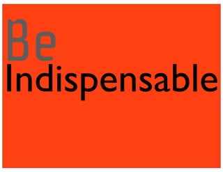 Indispensable
Be
 