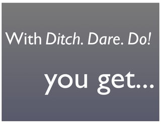 you get...
With Ditch. Dare. Do!
 