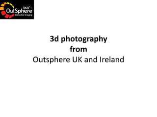 3d photography
         from
Outsphere UK and Ireland
 