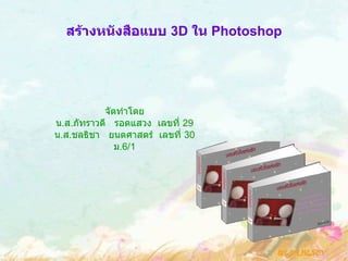 สร้างหนังสือแบบ  3D  ใน  Photoshop   จัดทำโดย น . ส . ภัทราวดี  รอดแสวง  เลขที่  29 น . ส . ชลธิชา  ยนตศาสตร์  เลขที่  30 ม .6/1 