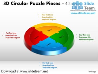 3D Circular Puzzle Pieces – 4 Stages

                       •       Your Text here
                       •       Download this
                               awesome diagram




•   Put Text here
•   Download this                                •   Your Text here
    awesome diagram                              •   Download this
                                                     awesome diagram




                           •   Put Text here
                           •   Download this
                               awesome diagram

Download at www.slideteam.net                                 Your Logo
 