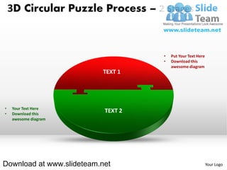 3D Circular Puzzle Process – 2 Stages



                                    •   Put Your Text Here
                                    •   Download this
                                        awesome diagram
                           TEXT 1




•   Your Text Here
•   Download this
                           TEXT 2
    awesome diagram




Download at www.slideteam.net                                Your Logo
 