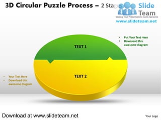3D Circular Puzzle Process – 2 Stages



                                       •    Put Your Text Here
                                       •    Download this
                                            awesome diagram
                           TEXT 1




•    Your Text Here        TEXT 2
•    Download this
     awesome diagram




Download at www.slideteam.net                               Your Logo
 