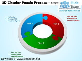 3D Circular Puzzle Process – Stages 3


   •   Put Text here                                     •   Your Text here
   •   Download this                                     •   Download this
       awesome diagram                                       awesome diagram

                              Text 3            Text 1




                                       Text 2



        •   Your Text here
        •   Download this
            awesome diagram
Download at www.slideteam.net
 
