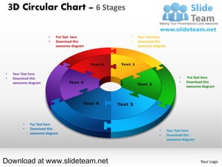 3D Circular Chart – 6 Stages

                        •   Put Text here     •   Your Text here
                        •   Download this     •   Download this
                            awesome diagram       awesome diagram




•    Your Text here
•    Download this                                                        •   Put Text here
     awesome diagram                                                      •   Download this
                                                                              awesome diagram




          •   Put Text here
          •   Download this                                  •      Your Text here
              awesome diagram                                •      Download this
                                                                    awesome diagram




Download at www.slideteam.net                                                         Your Logo
 