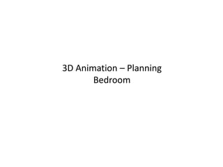3D Animation – Planning
       Bedroom
 
