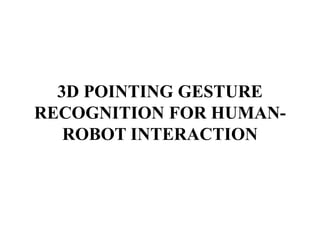 3D POINTING GESTURE
RECOGNITION FOR HUMAN-
ROBOT INTERACTION
 
