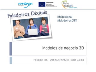 Modelos de negocio 3D
Possible Inc. - OptimusPrint3R/ Pablo Gajino
Faladoiros Dixitais
#faitedixital
#faladoirosDIX
 