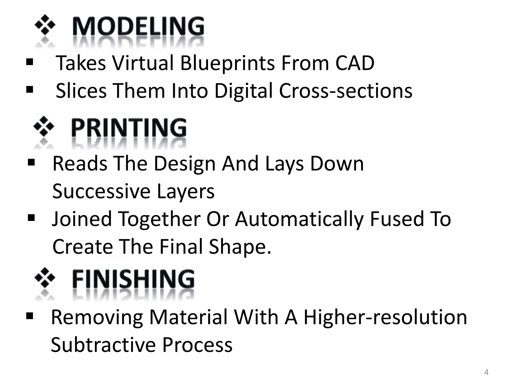  Takes Virtual Blueprints From CAD
 Slices Them Into Digital Cross-sections
 Reads The Design And Lays Down
Successive Layers
 Joined Together Or Automatically Fused To
Create The Final Shape.
 Removing Material With A Higher-resolution
Subtractive Process
4
 