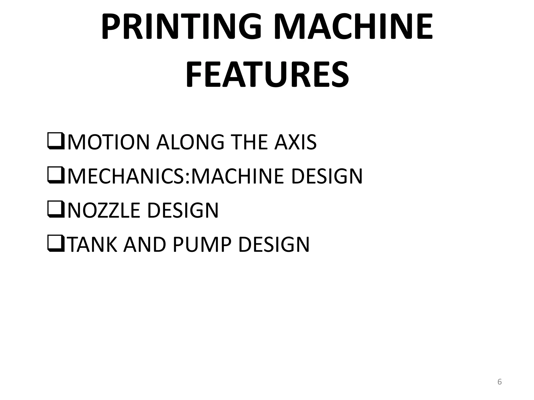 PRINTING MACHINE
FEATURES
MOTION ALONG THE AXIS
MECHANICS:MACHINE DESIGN
NOZZLE DESIGN
TANK AND PUMP DESIGN
6
 