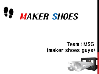 MAKER SHOES
Team : MSG
(maker shoes guys)
 
