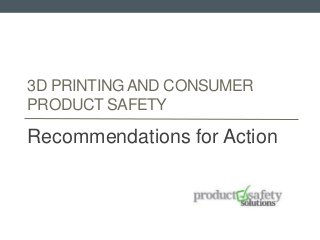 3D PRINTING AND CONSUMER
PRODUCT SAFETY
Recommendations for Action
 