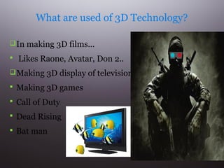 What are used of 3D Technology?
 In making 3D films…
 Likes Raone, Avatar, Don 2..
 Making 3D display of television..
 Making 3D games
 Call of Duty
 Dead Rising
 Bat man

 