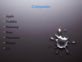 Companies
 Apple
 Toshiba
 Samsung
 Sony
 Panasonic
 Sharpe
 LG

 