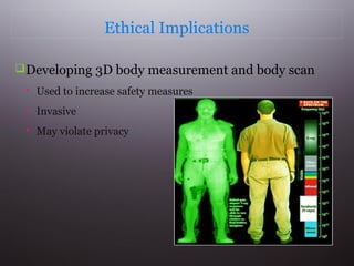 Ethical Implications
 Developing 3D body measurement and body scan


Used to increase safety measures



Invasive



May violate privacy

 