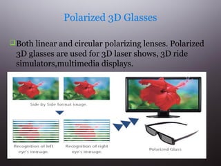 Polarized 3D Glasses
 Both linear and circular polarizing lenses. Polarized

3D glasses are used for 3D laser shows, 3D ride
simulators,multimedia displays.

 