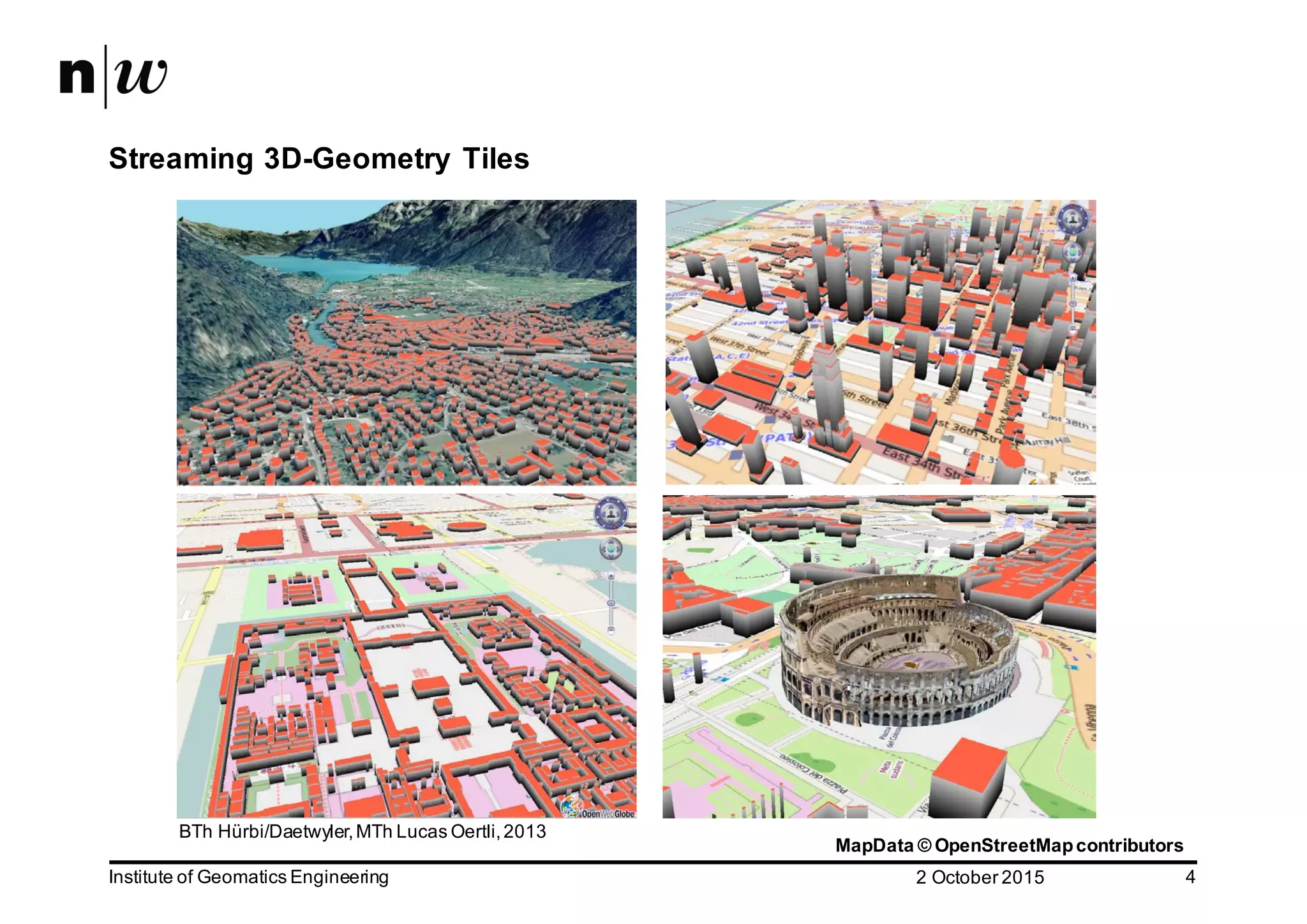 2  October  2015Institute  of  Geomatics  Engineering Streaming  3D-­Geometry  Tiles MapData  ©  OpenStreetMap  contributors 4 BTh Hürbi/Daetwyler,  MTh Lucas  Oertli,  2013 