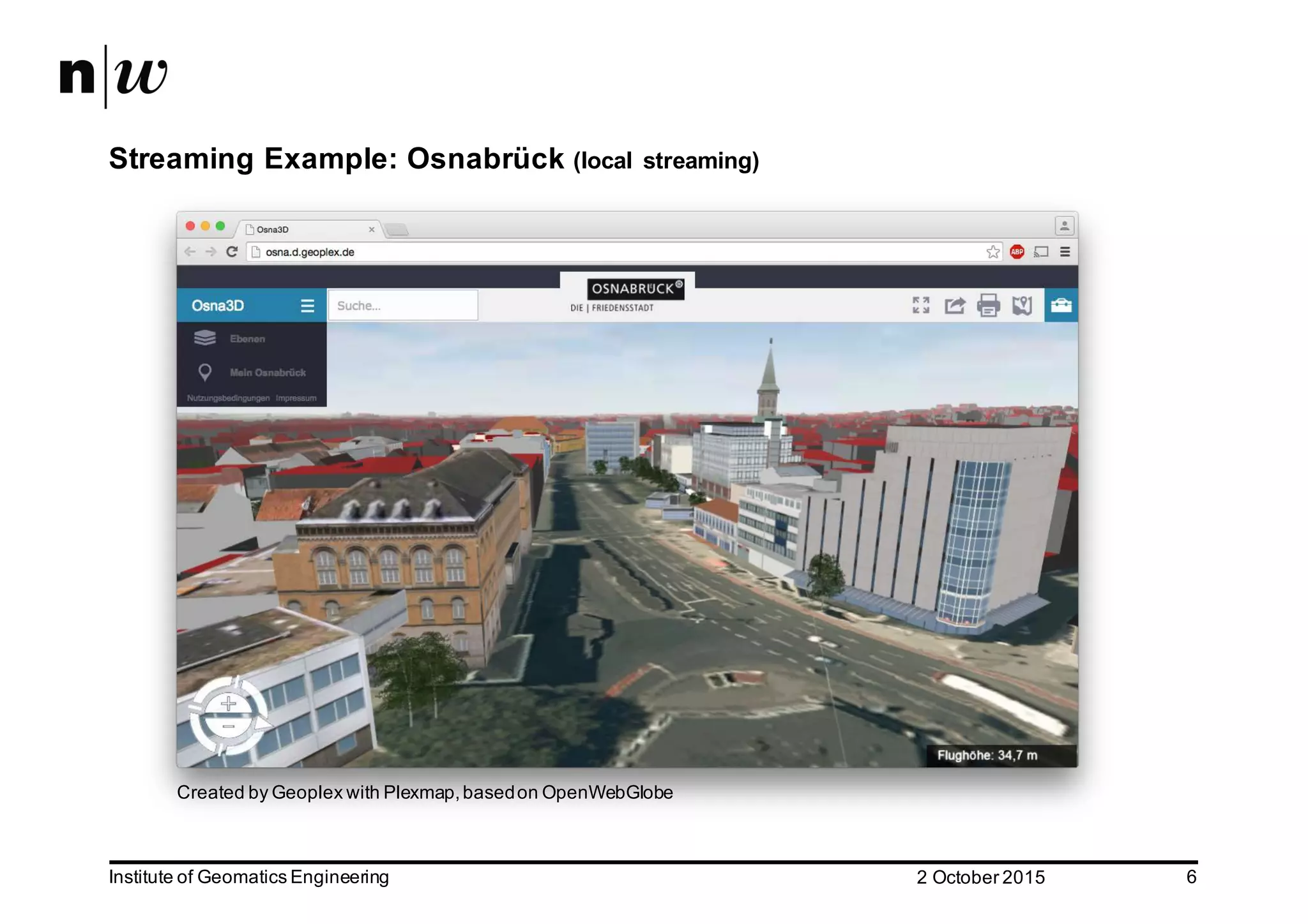 2  October  2015Institute  of  Geomatics  Engineering 6 Streaming  Example:  Osnabrück (local   streaming) Created  by  Geoplex with  Plexmap,  based  on  OpenWebGlobe 