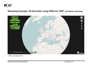 2  October  2015Institute  of  Geomatics  Engineering 5
Streaming  Example:  3D  Geometry  using  OSM  and  “BOI”  (worldwide   streaming)
MTh Lucas  Oertli,  2013
 