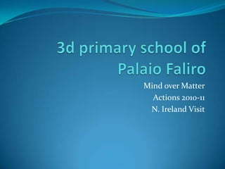 3d primary school of PalaioFaliro Mind over Matter Actions 2010-11 N. Ireland Visit 