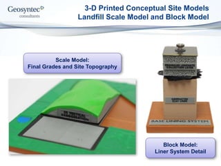 3-D Printed Conceptual Site Models
Landfill Scale Model and Block Model
Block Model:
Liner System Detail
Scale Model:
Final Grades and Site Topography
 
