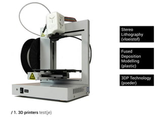 Stereo
Lithography
(vloeistof)
Fused
Deposition
Modelling
(plastic)
3DP Technology
(poeder)

/ 1. 3D printers test(je)

 