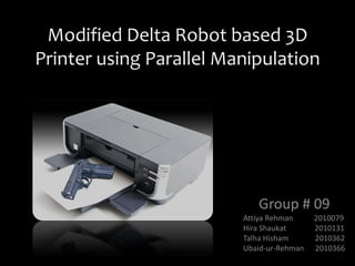 Modified Delta Robot based 3D
Printer using Parallel Manipulation
Group # 09
Attiya Rehman 2010079
Hira Shaukat 2010131
Talha Hisham 2010362
Ubaid-ur-Rehman 2010366
 