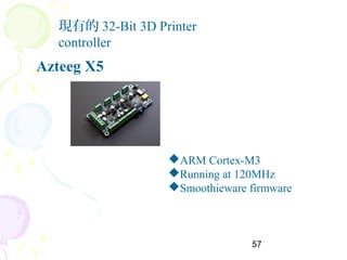 57
現有的 32-Bit 3D Printer
controller
Azteeg X5
ARM Cortex-M3
Running at 120MHz
Smoothieware firmware
 