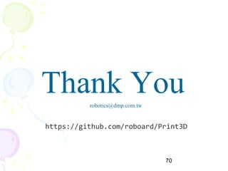 70
Thank Yourobotics@dmp.com.tw
https://github.com/roboard/Print3D
 