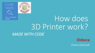 How does3D Printerwork? 
MADE WITH CODE 
Didasca 
Flavia Giannoli  