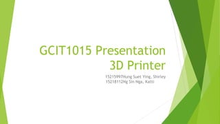 GCIT1015 Presentation
3D Printer
15215997Hung Suet Ying, Shirley
15218112Ng Sin Nga, Katti
 