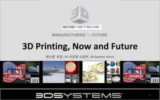 1
MANUFACTURINGTHEFUTURE
3D Printing, Now and Future
백소령 부장 , 3D 프린팅 사업부 , 3D Systems Korea.
 