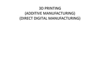 3D PRINTING
(ADDITIVE MANUFACTURING)
(DIRECT DIGITAL MANUFACTURING)

 