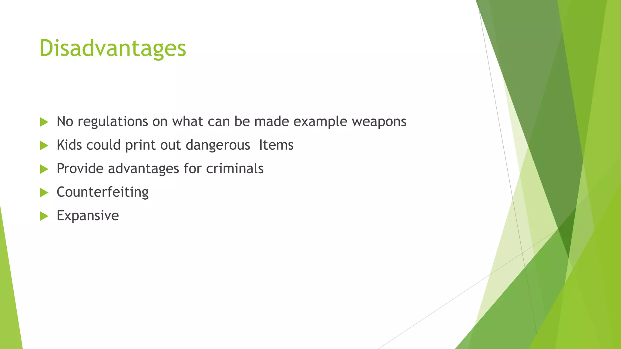 Disadvantages
 No regulations on what can be made example weapons
 Kids could print out dangerous Items
 Provide advantages for criminals
 Counterfeiting
 Expansive
 