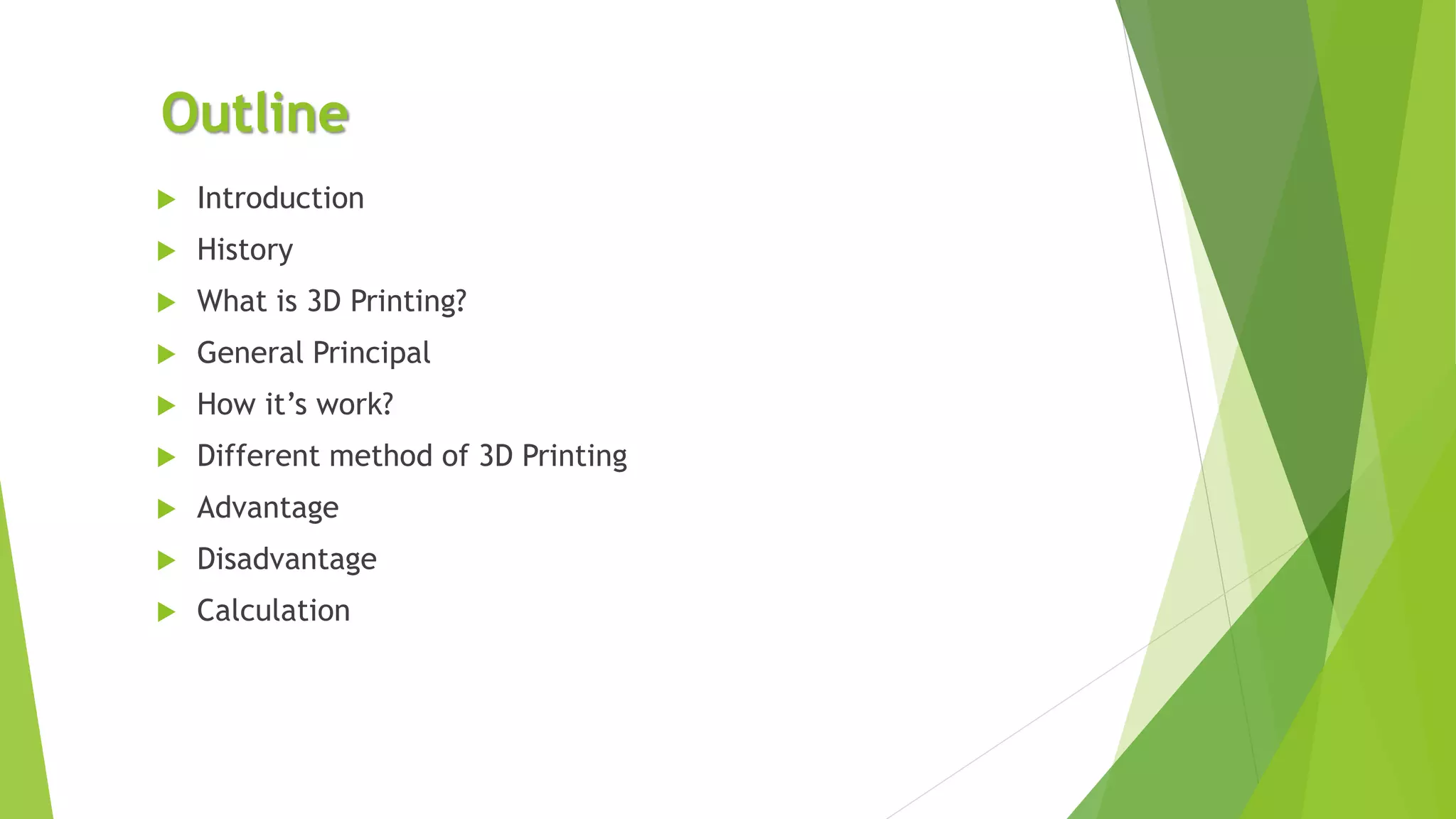 Outline
 Introduction
 History
 What is 3D Printing?
 General Principal
 How it’s work?
 Different method of 3D Printing
 Advantage
 Disadvantage
 Calculation
 