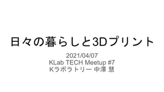 日々の暮らしと3Dプリント
2021/04/07
KLab TECH Meetup #7
Kラボラトリー 中澤 慧
 