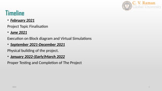 Timeline
2021 1
• February 2021
Project Topic Finalisation
• June 2021
Execution on Block diagram and Virtual Simulations
• September 2021-December 2021
Physical building of the project.
• January 2022-(Early)March 2022
Proper Testing and Completion of The Project
 