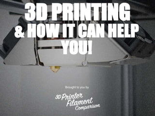 3D PRINTING
& HOW IT CAN HELP
YOU!
Brought to you by
 
