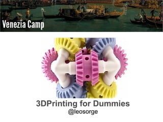 3DPrinting for Dummies
       @leosorge
 