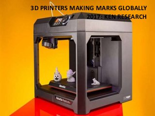 3D PRINTERS MAKING MARKS GLOBALLY
2017: KEN RESEARCH
 