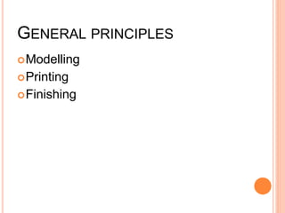 GENERAL PRINCIPLES
Modelling
Printing
Finishing
 
